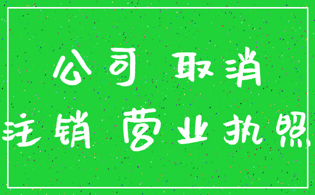 公司 取消_注销 营业执照