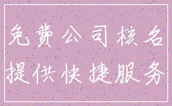 免费公司核名_提供快捷服务