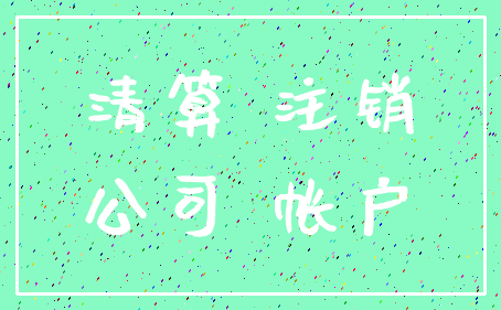 清算 注销_公司 帐户