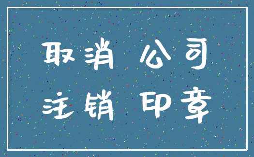取消 公司_注销 印章