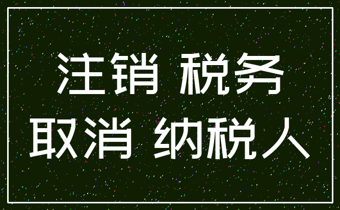 注销 税务_取消 纳税人