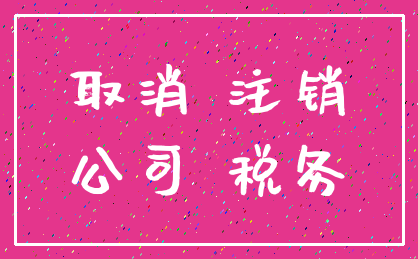 取消 注销_公司 税务