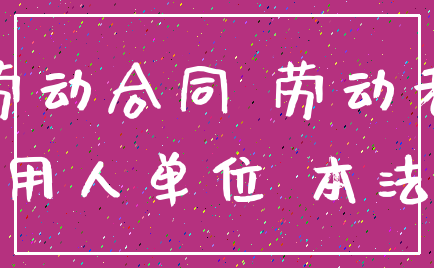 劳动合同 劳动者_用人单位 本法