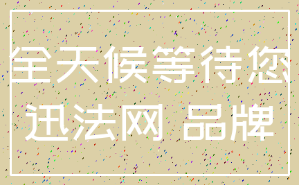 全天候等待您_迅法网 品牌