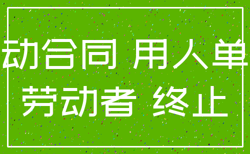 劳动合同 用人单位_劳动者 终止