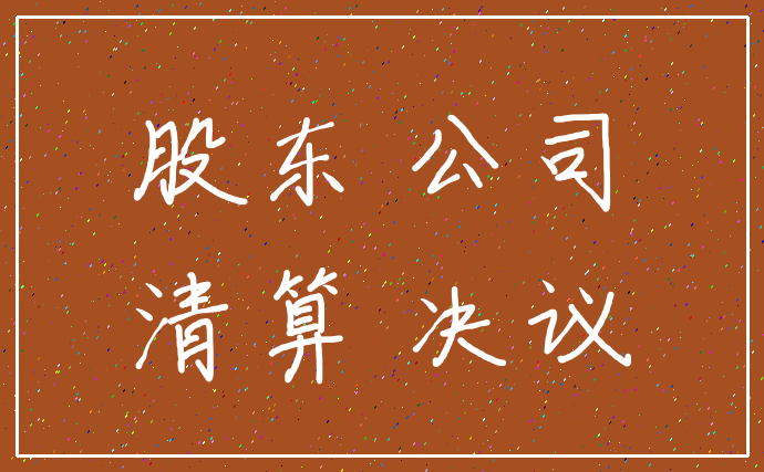 股东 公司_清算 决议