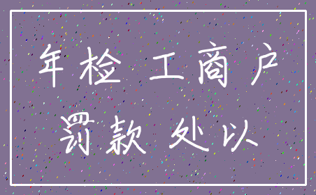 年检 工商户_罚款 处以