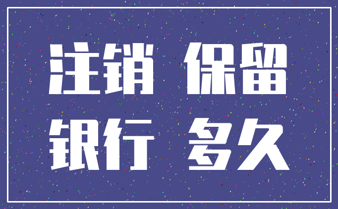 注销 保留_银行 多久