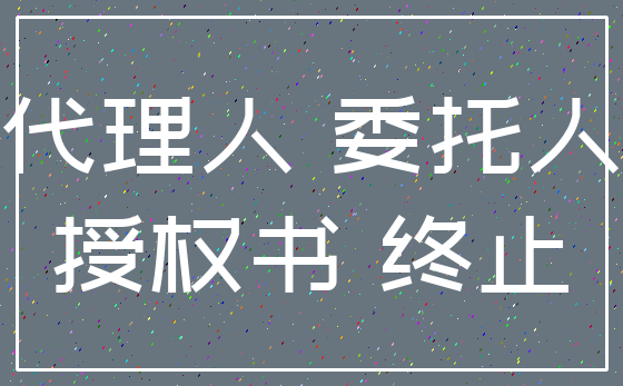 代理人 委托人_授权书 终止
