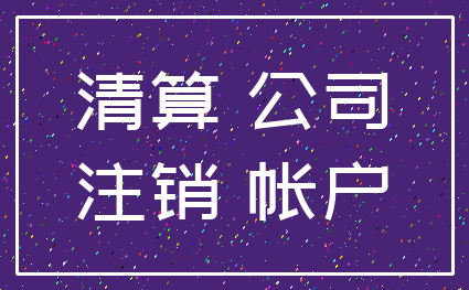清算 公司_注销 帐户