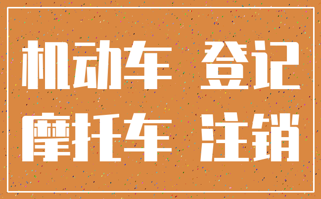 机动车 登记_摩托车 注销