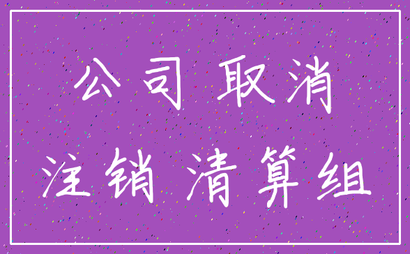 公司 取消_注销 清算组
