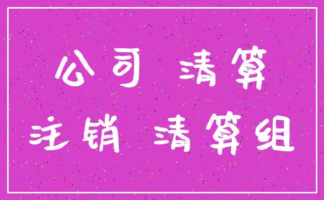公司 清算_注销 清算组