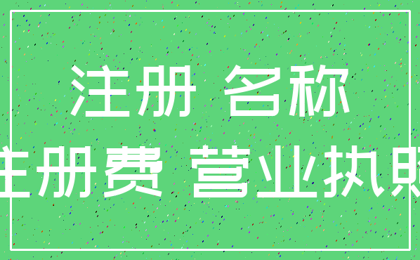 注册 名称_注册费 营业执照