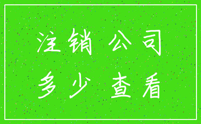注销 公司_多少 查看