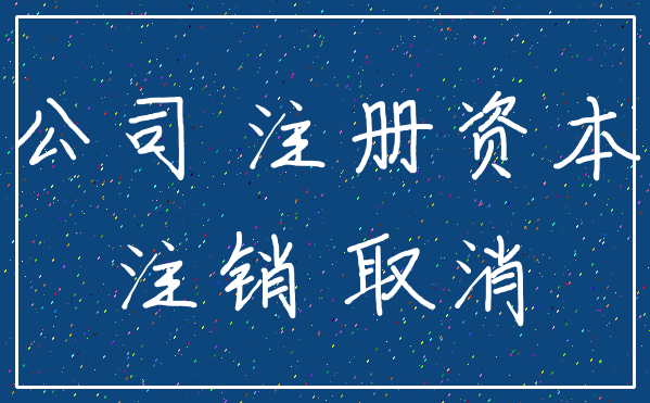 公司 注册资本_注销 取消