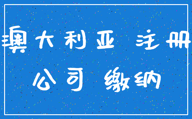 澳大利亚 注册_公司 缴纳