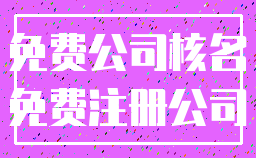 免费公司核名_免费注册公司