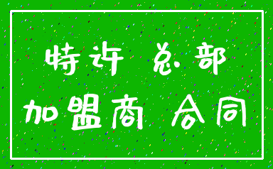 特许 总部_加盟商 合同
