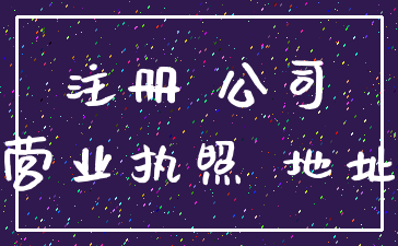 注册 公司_营业执照 地址