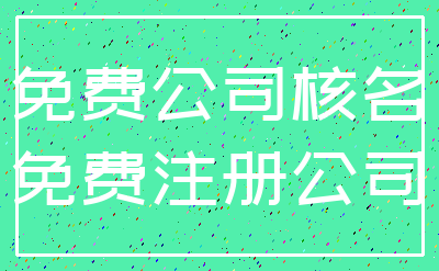 免费公司核名_免费注册公司