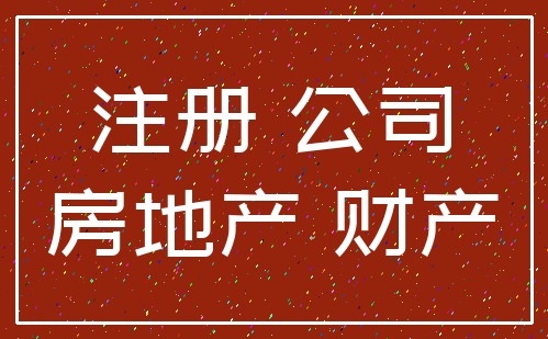 注册 公司_房地产 财产