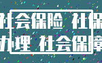 社会保险 社保_办理 社会保障