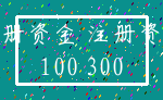 注册资金 注册资本_100 300