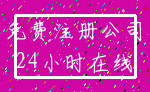 免费注册公司_24小时在线