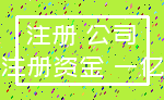 注册 公司_注册资金 一亿