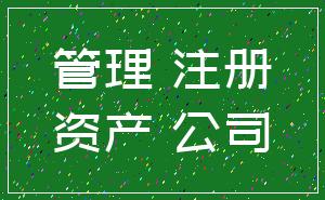管理 注册_资产 公司