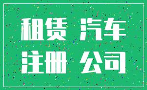租赁 汽车_注册 公司