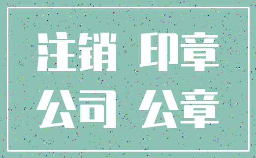 注销 印章_公司 公章