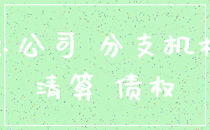 总公司 分支机构_清算 债权