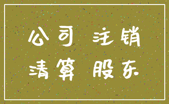 公司 注销_清算 股东