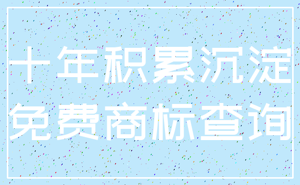 十年积累沉淀_免费商标查询
