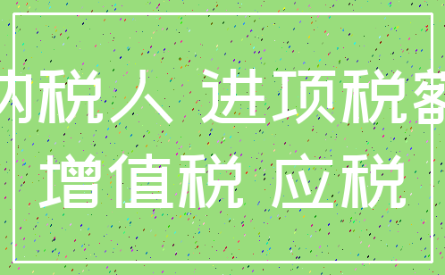 纳税人 进项税额_增值税 应税
