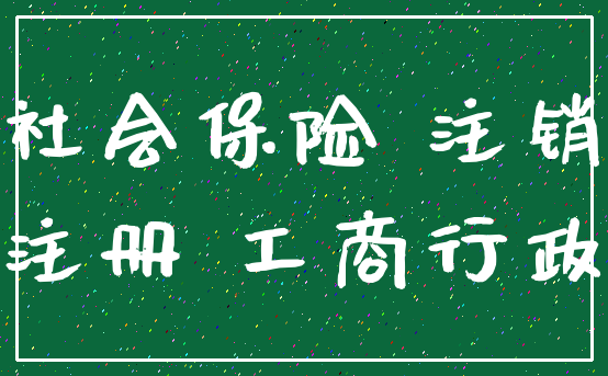 社会保险 注销_注册 工商行政