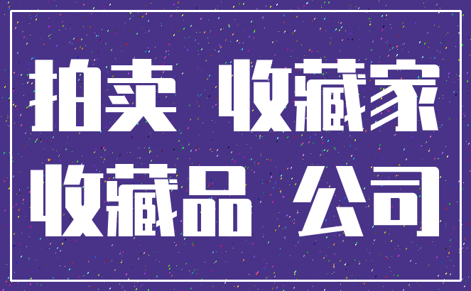 拍卖 收藏家_收藏品 公司