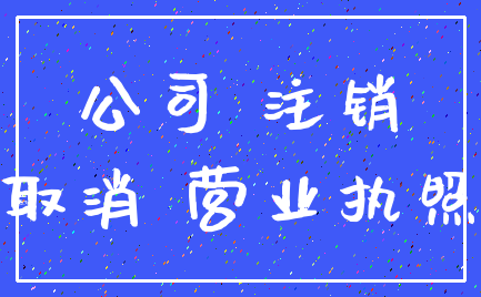 公司 注销_取消 营业执照