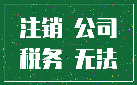 注销 公司_税务 无法