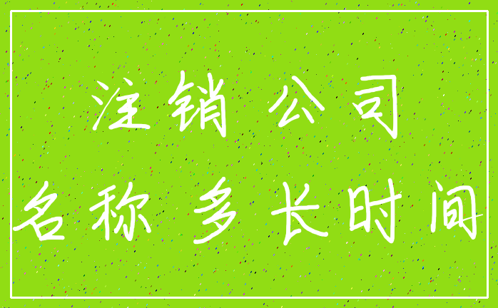 注销 公司_名称 多长时间