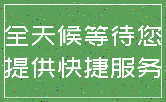 全天候等待您_提供快捷服务