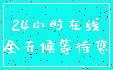 24小时在线_全天候等待您