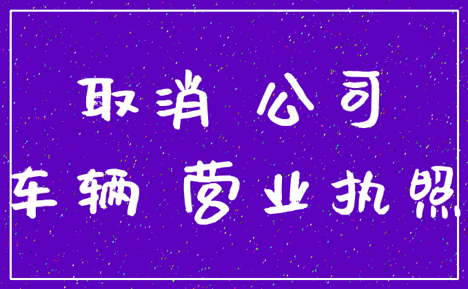 取消 公司_车辆 营业执照