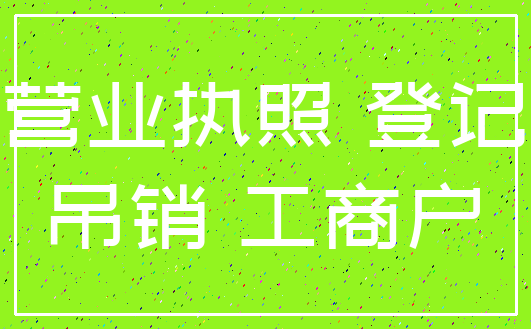营业执照 登记_吊销 工商户