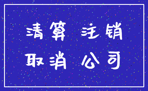 清算 注销_取消 公司