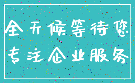 全天候等待您_专注企业服务