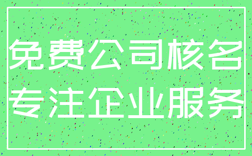 免费公司核名_专注企业服务