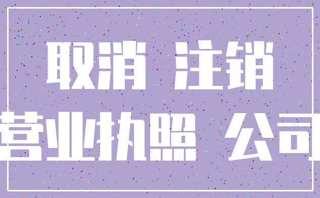 取消 注销_营业执照 公司